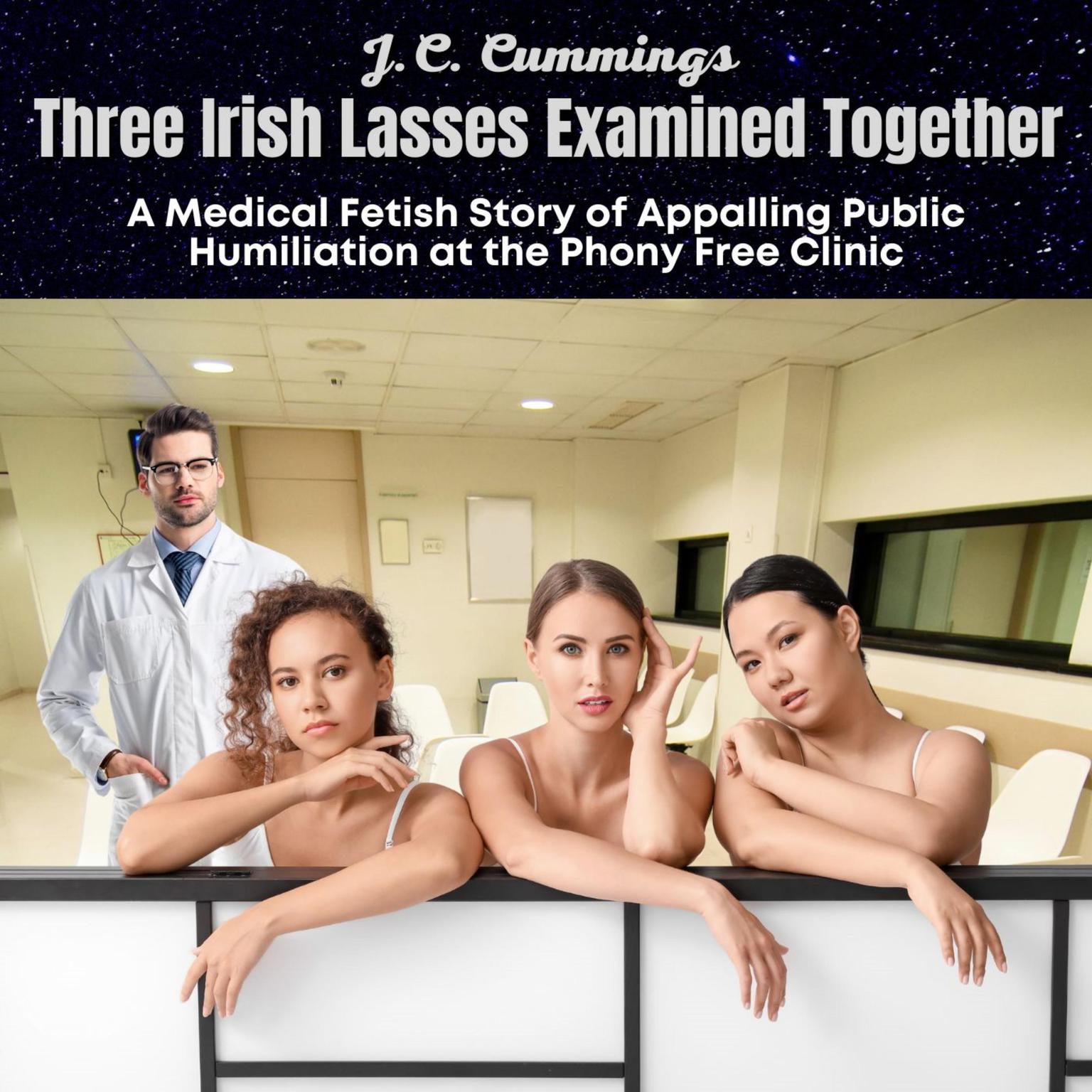 Three Irish Lasses Examined Together: A Medical Fetish Story of Appalling Public Humiliation at the Phony Free Clinic Audiobook, by J.C. Cummings