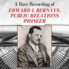 A Rare Recording of Edward L Bernays, Public Relations Pioneer Audibook, by Edward L. Bernays