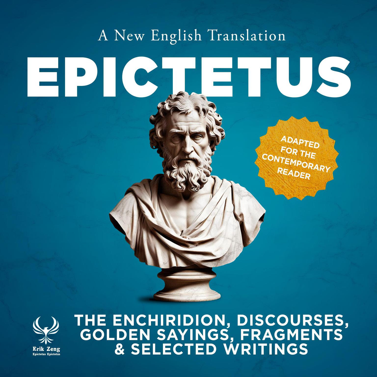 The Enchiridirion, Discourses, Golden Sayings, Fragments & Selected Writings - A New English Translation - Adapted for the Contemporary Reader Audiobook, by Epictetus 