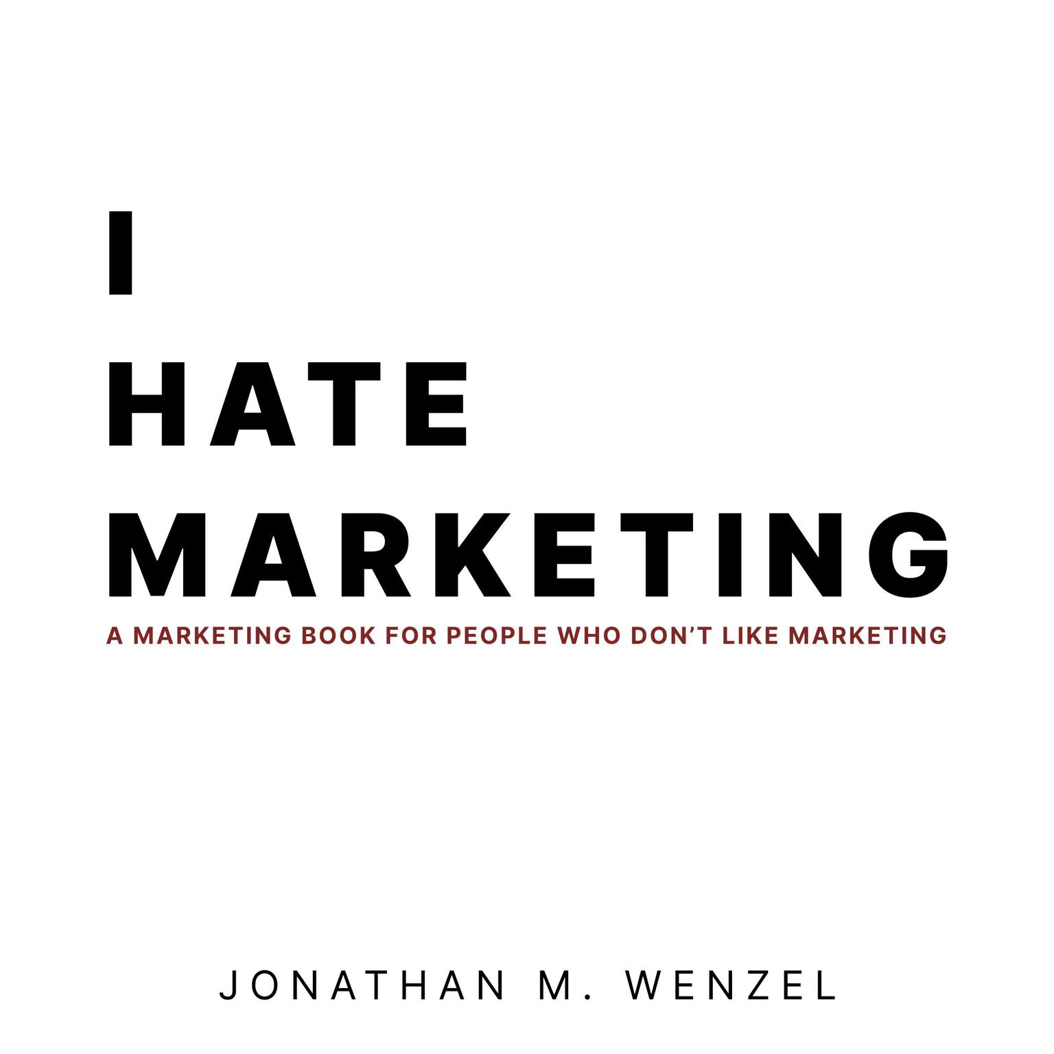 I Hate Marketing: A Marketing Book For People Who Dont Like Marketing Audiobook, by Jonathan M. Wenzel