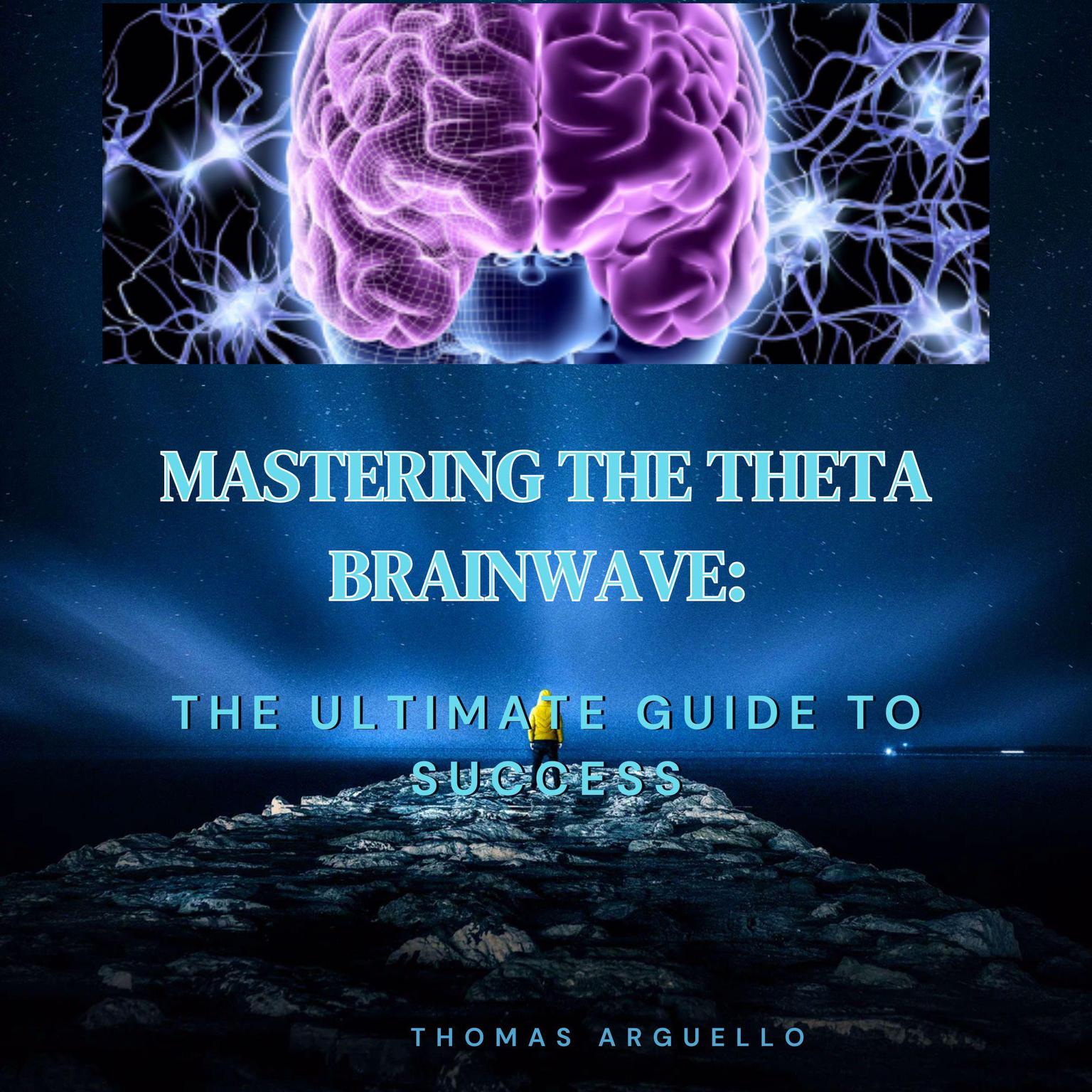 Mastering The Theta Brainwave (Abridged): The Ultimate Guide To Success Audiobook, by Thomas Arguello