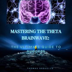 Mastering The Theta Brainwave: The Ultimate Guide To Success Audibook, by Thomas Arguello