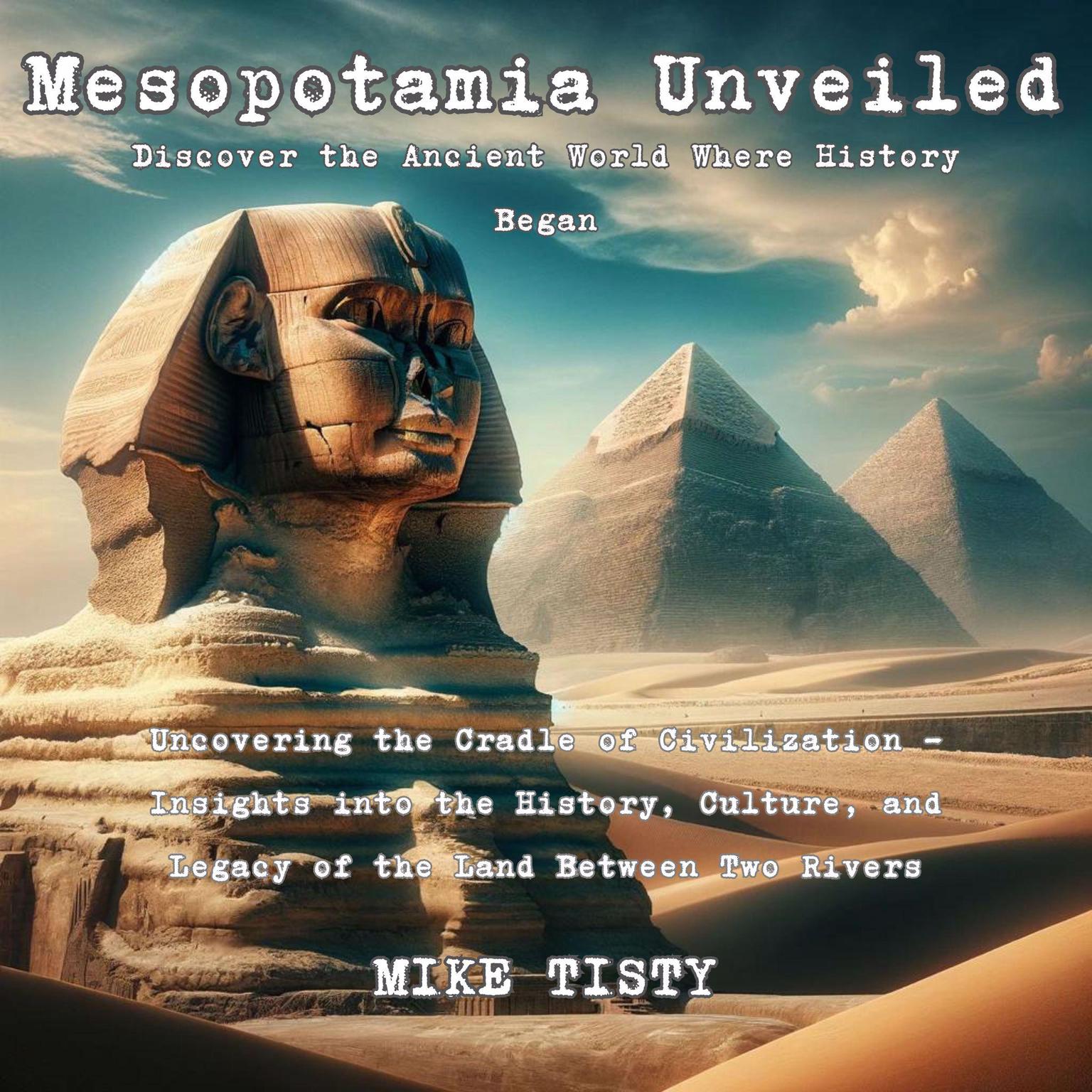 Mesopotamia Unveiled: Discover the Ancient World Where History Began: Uncovering the Cradle of Civilization - Insights into the History, Culture, and Legacy of the Land Between Two Rivers Audiobook, by Mike Tisty