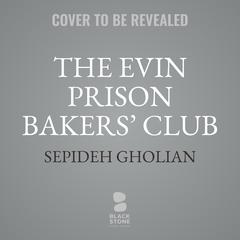 The Evin Prison Bakers’ Club: Surviving Iran's Most Notorious Prisons in 16 Recipes Audibook, by Sepideh Gholian