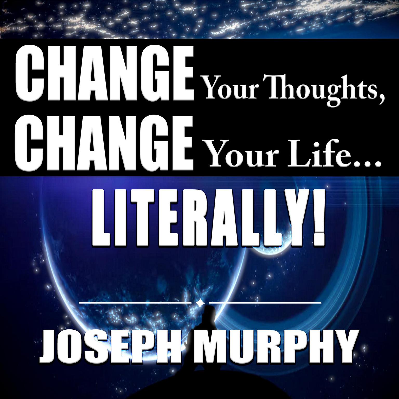 Change Your Thoughts, Change Your Life...Literally! Audiobook, by Joseph Murphy