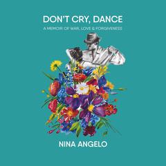 Don't Cry Dance: A Memoir of war, love and forgiveness Audibook, by Nina Angelo