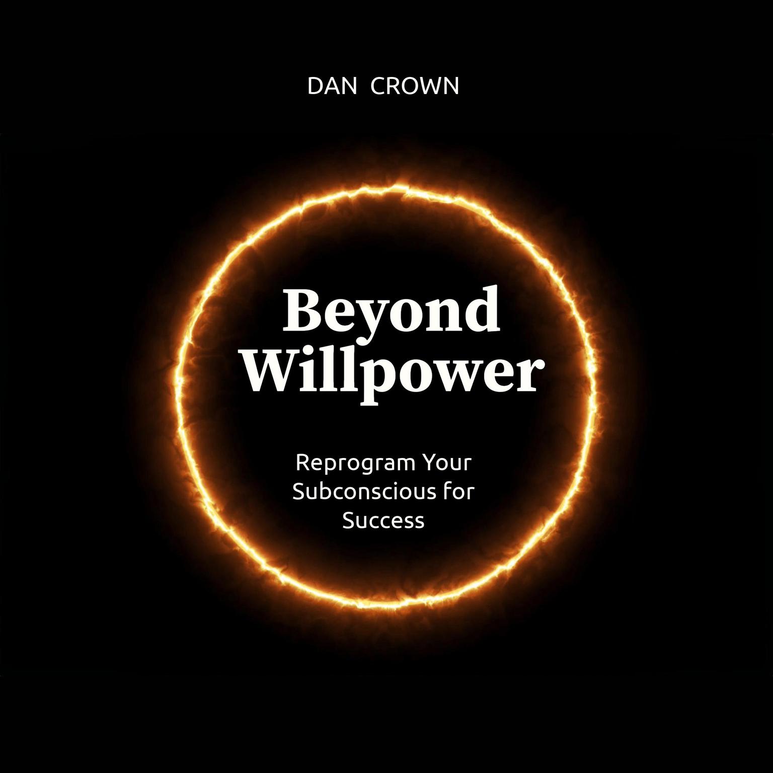 Beyond Willpower: Reprogram Your Subconscious for Success Audiobook, by Dan Crown