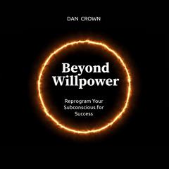 Beyond Willpower: Reprogram Your Subconscious for Success Audibook, by Dan Crown