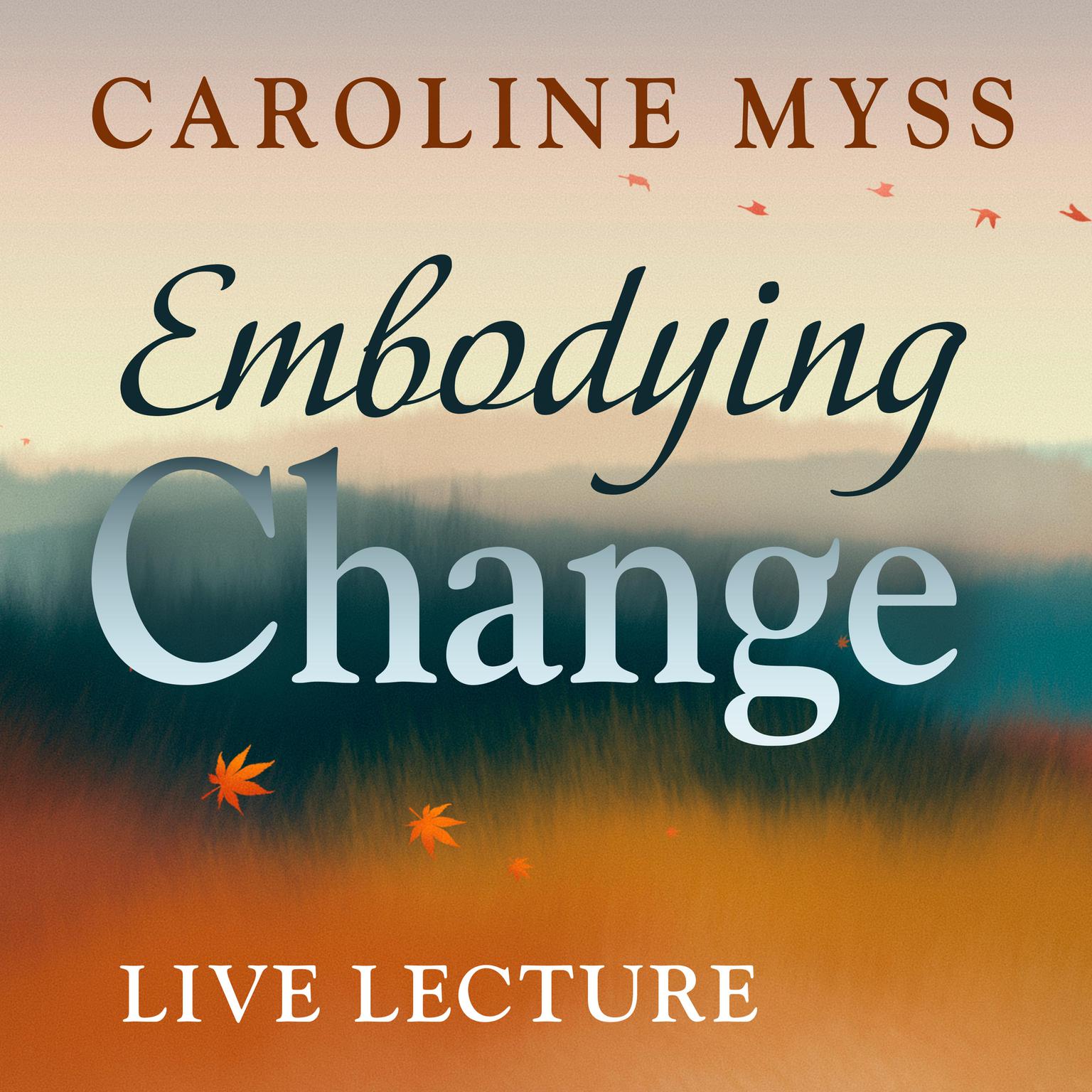 Embodying Change Live Lecture Audiobook, by Caroline Myss