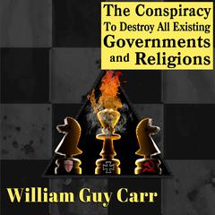 The Conspiracy To Destroy All Existing Governments and Religions Audibook, by William Guy Carr