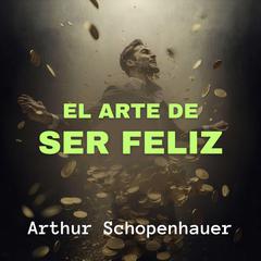 El Arte de Ser Feliz Audibook, by Arthur Schopenhauer