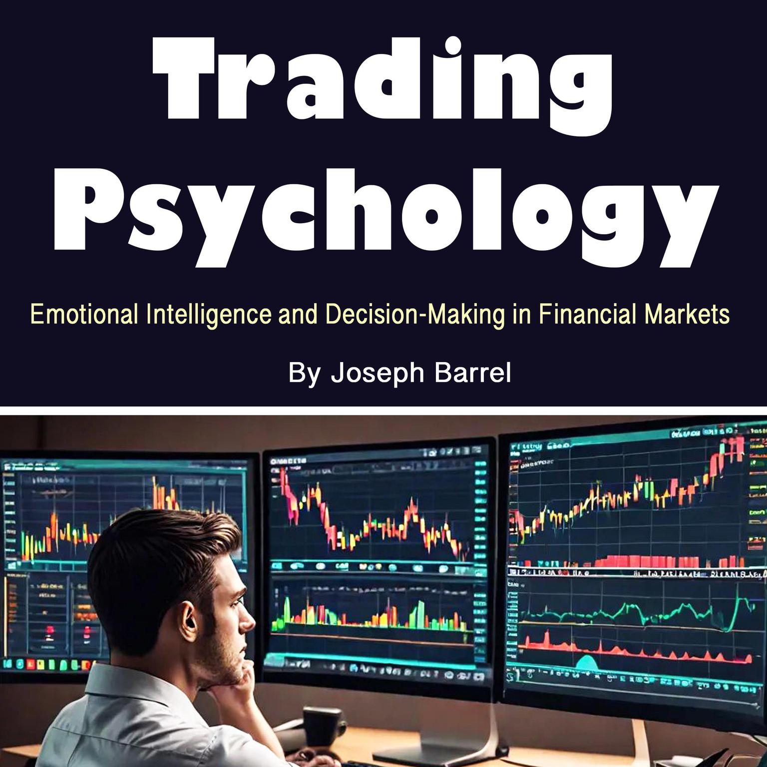 Trading Psychology: Emotional Intelligence and Decision-Making in Financial Markets Audiobook, by Joseph Barrel