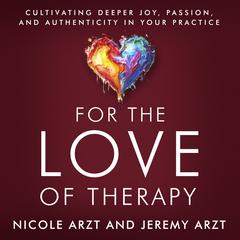 For the Love of Therapy: Cultivating Deeper Joy, Passion, and Authenticity In Your Practice Audibook, by Nicole Arzt