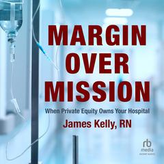 Margin over Mission: When Private Equity Owns Your Hospital Audibook, by James Kelly