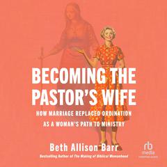 Becoming the Pastor's Wife: How Marriage Replaced Ordination as a Woman's Path to Ministry Audibook, by Beth Allison Barr