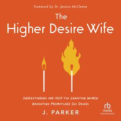 Higher Desire Wife: Understanding and Help for Christian Women Navigating Mismatched Sex Drives Audibook, by J. Parker