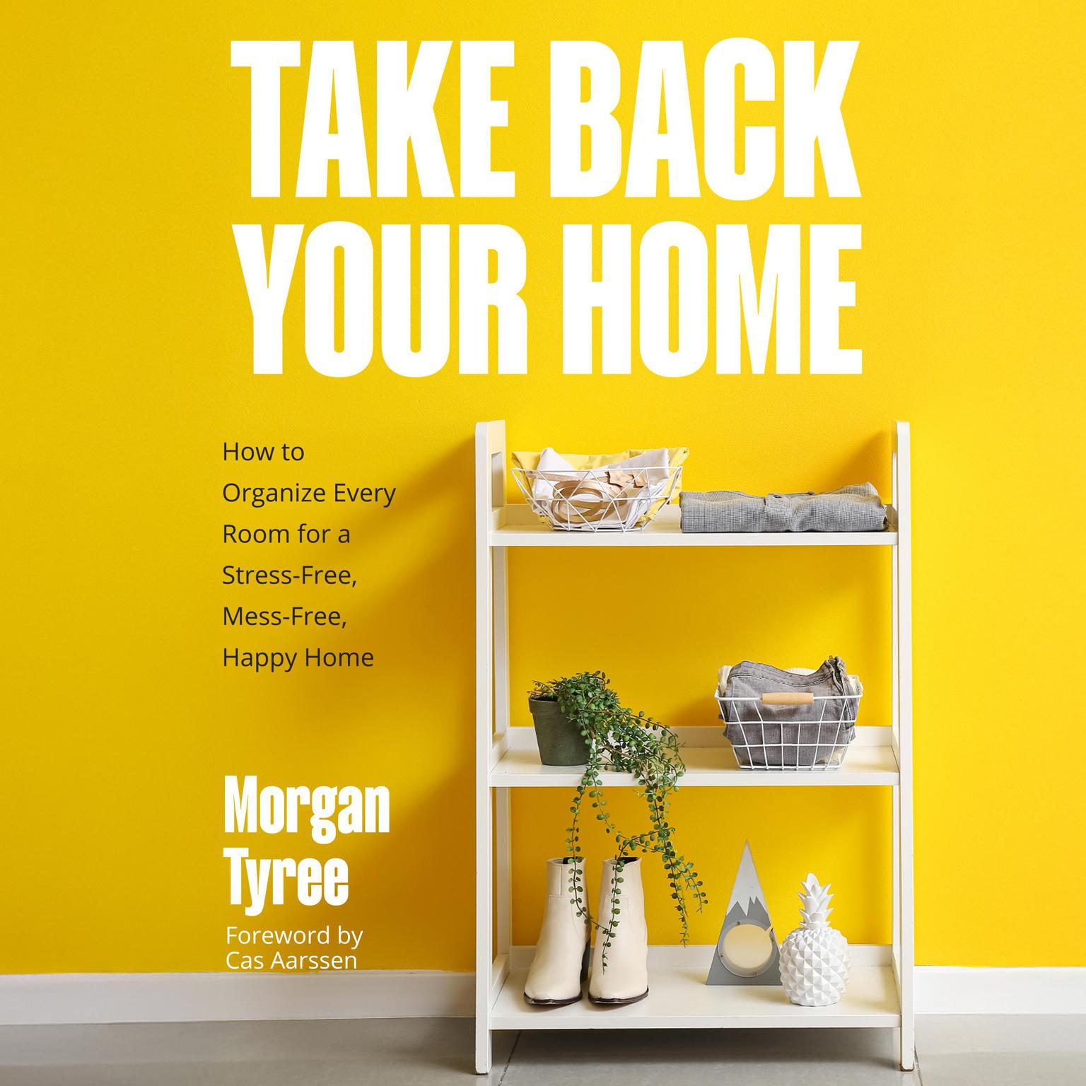 Take Back Your Home: How to Organize Every Room for a Stress-Free, Mess-Free, Happy Home Audiobook, by Morgan Tyree