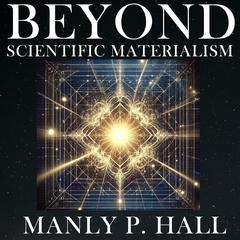 Beyond Scientific Materialism Audibook, by Manly Palmer Hall