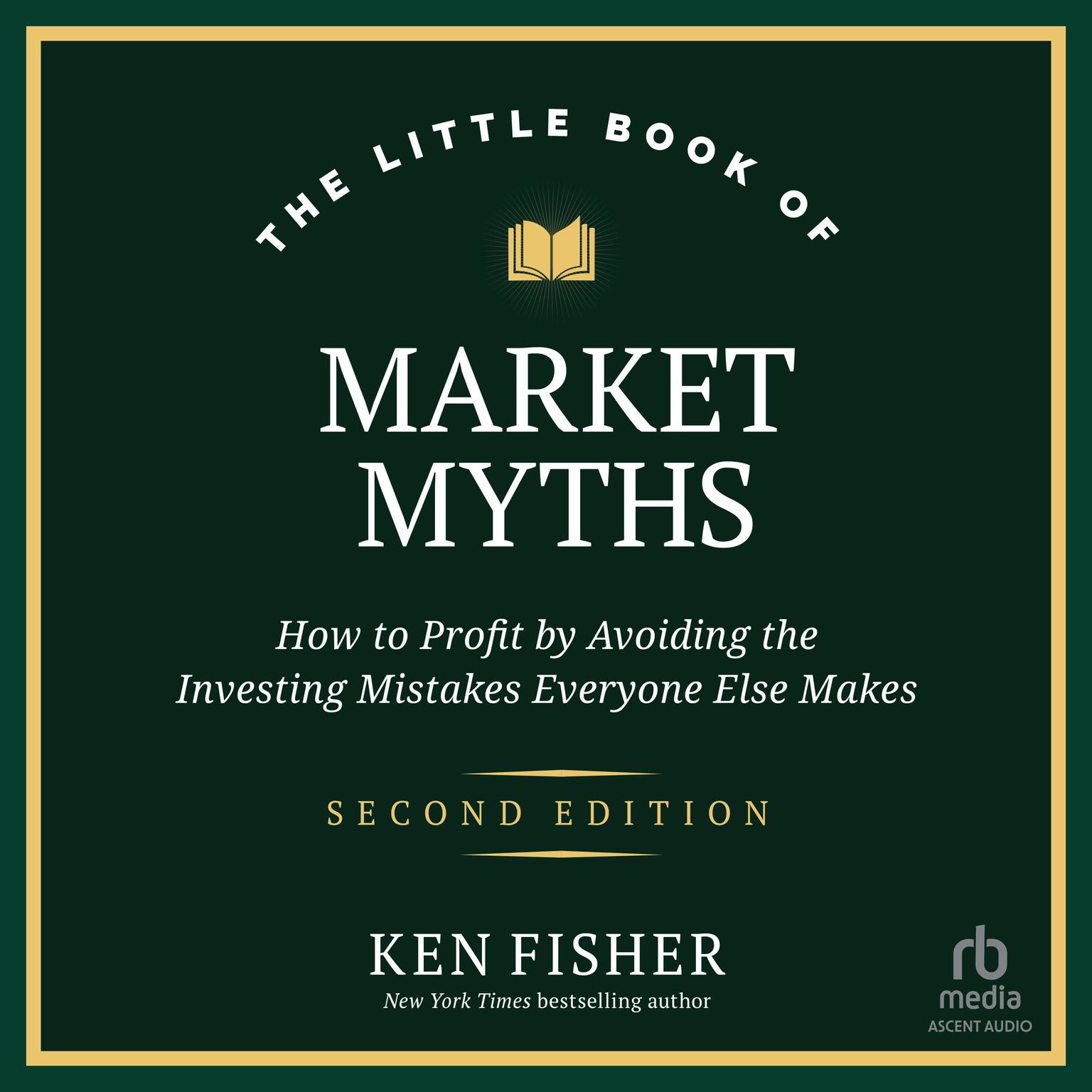 The Little Book of Market Myths: How to Profit by Avoiding the Investing Mistakes Everyone Else Makes, 2nd Edition Audiobook, by Ken Fisher