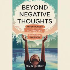 Beyond Negative Thoughts:: Mindfulness Techniques for Emotional Freedom Audibook, by Kevin Hudson