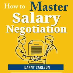 How to Master Salary Negotiations: Get Paid What You’re Worth With Confidence Audibook, by Danny Carlson