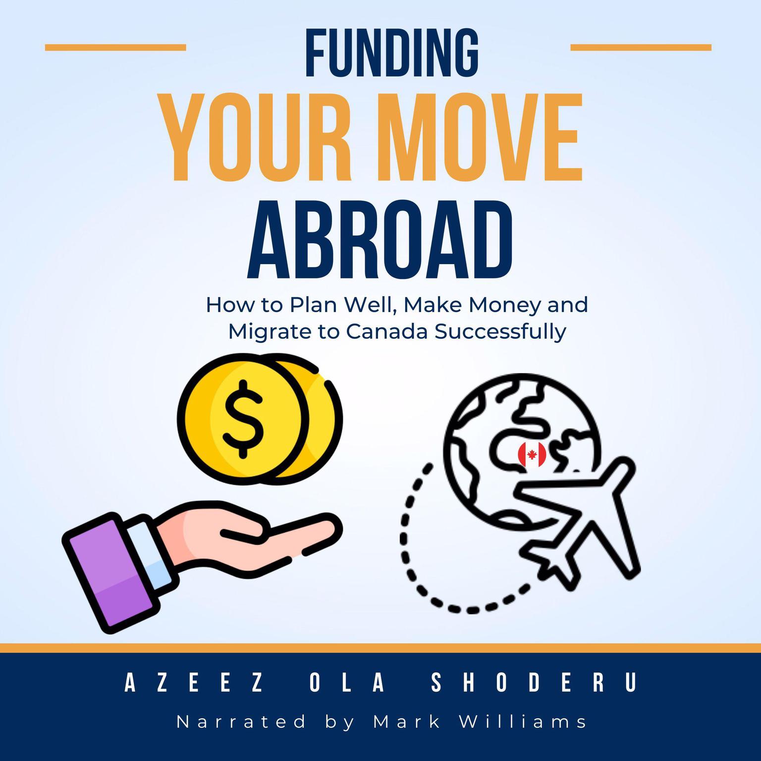 Funding Your Move Abroad: How to Plan Well, Make Money, and Migrate to Canada Successfully Audiobook, by Azeez Ola Shoderu