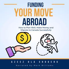 Funding Your Move Abroad: How to Plan Well, Make Money, and Migrate to Canada Successfully Audibook, by Azeez Ola Shoderu