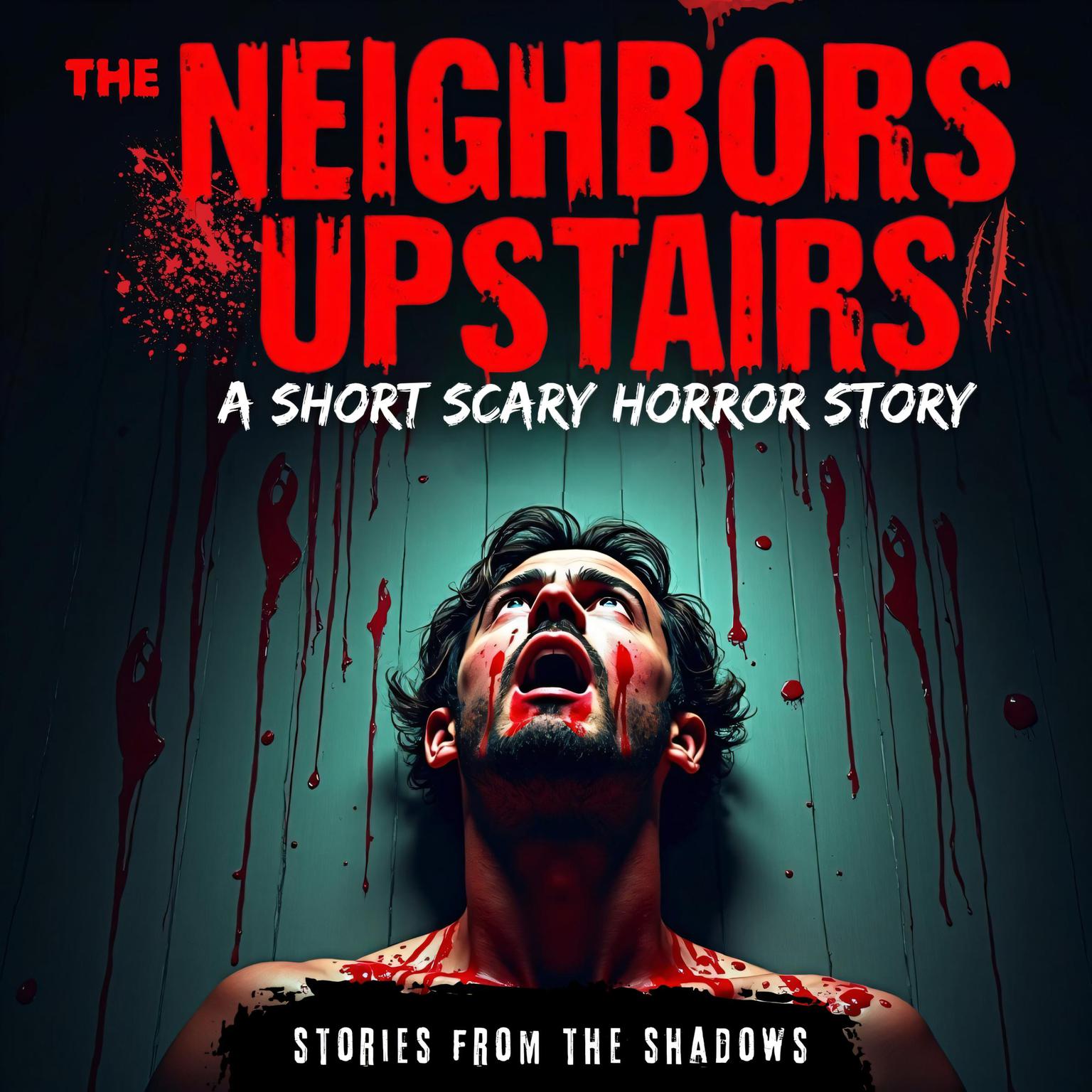 The Neighbors Upstairs. A Short Scary Horror Story: A Terrifying Tale of Haunted Houses, Demons, Monsters, and Paranormal Encounters That Will Stay With You Forever Audiobook, by Stories From The Shadows