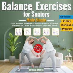 Balance Exercises for Seniors Made Simple: Safe, At-Home Workouts to Improve Balance, Stability & Prevent Falls—Even If You’ve Never Exercised Before Audibook, by Laurel Harris