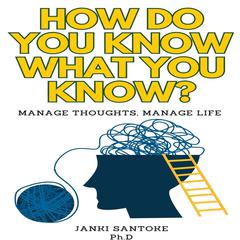 How Do You Know What You Know?: Manage Thoughts, Manage Life Audibook, by Janki Santoke