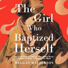 The Girl Who Baptized Herself: How a Lost Scripture About a Saint Named Thecla Reveals the Power of Knowing Our Worth Audibook, by Meggan Watterson