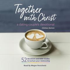 Together With Christ: A Dating Couples Devotional: 52 Devotions and Bible Studies to Nurture Your Relationship Audibook, by Chelsea Damon