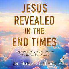 Jesus Revealed in the End Times: Hope for Today from the One Who Holds Our Future Audibook, by Robert Jeffress