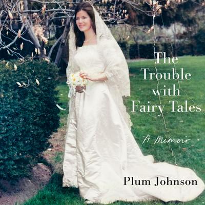 The Trouble with Fairy Tales: A Memoir Audibook, by Plum Johnson