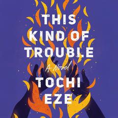 This Kind of Trouble: A Novel Audibook, by Tochi Eze