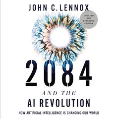 2084 and the AI Revolution, Updated and Expanded Edition: How Artificial Intelligence Informs Our Future Audibook, by John C. Lennox