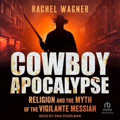 Cowboy Apocalypse: Religion and the Myth of the Vigilante Messiah Audibook, by Rachel Wagner