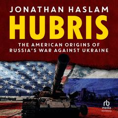 Hubris: The American Origins of Russia's War Against Ukraine Audibook, by Jonathan Haslam