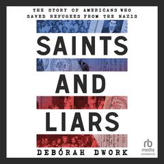 Saints and Liars: The Story of Americans Who Saved Refugees from the Nazis Audibook, by Debórah Dwork