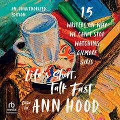 Life's Short, Talk Fast: Fifteen Writers on Why We Can't Stop Watching Gilmore Girls (An Unauthorized Edition) Audibook, by Ann Hood