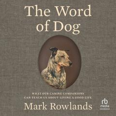 The Word of Dog: What Our Canine Companions Can Teach Us About Living a Good Life Audibook, by Mark Rowlands