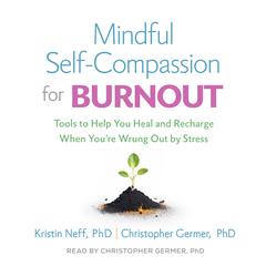 Mindful Self-Compassion for Burnout: Tools to Help You Heal and Recharge When You're Wrung Out by Stress Audibook, by Kristin Neff