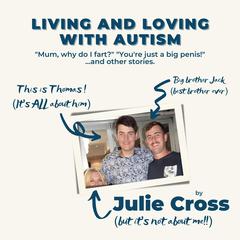 Living and Loving with Autism: 'Mum, why do I fart?' 'You're Just a Big Penis' ...and other stories. Audibook, by Julie Cross