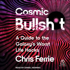 Cosmic Bullsh*t: A Guide to the Galaxy's Worst Life Hacks Audibook, by Chris Ferrie