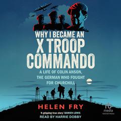 Why I Became an X Troop Commando: A Life of Colin Anson, the German who Fought for Churchill Audibook, by Helen Fry