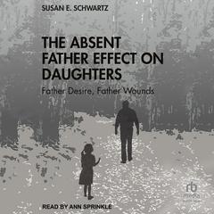 The Absent Father Effect on Daughters: Father Desire, Father Wounds Audibook, by Susan E. Schwartz