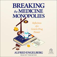 Breaking the Medicine Monopolies: Reflections of a Generic Drug Pioneer Audibook, by Alfred Engleberg