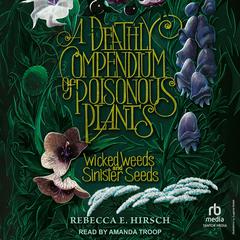 A Deathly Compendium of Poisonous Plants: Wicked Weeds and Sinister Seeds Audibook, by Rebecca E. Hirsch