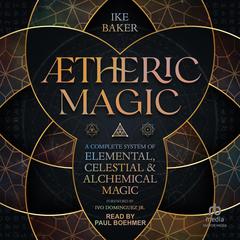 Ætheric Magic: A Complete System of Elemental, Celestial & Alchemical Magic Life Audibook, by Ike Baker