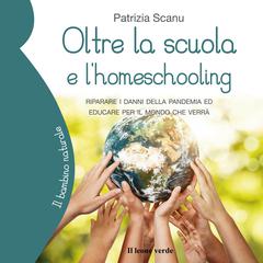 Oltre la scuola e l'homeschooling: Riparare i danni della pandemia ed educare per il mondo che verrà Audibook, by Patrizia Scanu